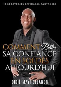 Comment bâtir sa confiance en soi dès aujourd'hui - Didié Gelanor - ebook