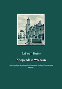 Kriegsende in Weilheim - Robert J. Huber - ebook