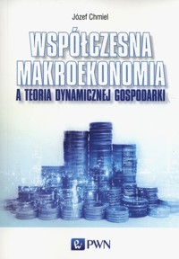 Współczesna makroekonomia a teoria dynamicznej gospodarki - Józef Chmiel - książka