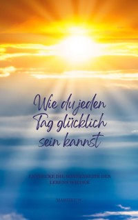 Wie du jeden Tag glücklich sein kannst - Mareike W. - ebook