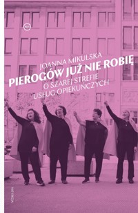 Pierogów już nie robię. O szarej strefie usług opiekuńczych - Joanna Mikulska - książka
