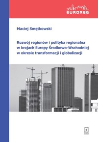 Rozwój regionów i polityka regionalna w krajach Europy Środkowo-Wschodniej w okresie transformacji i globalizacji - Smętkowski Maciej - książka
