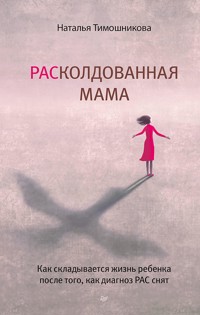 РАСколдованная мама. Как складывается жизнь ребенка после того, как диагноз РАС снят - Наталья Тимошникова - ebook