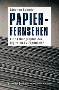 Papier-Fernsehen: Eine Ethnographie der digitalen TV-Produktion - Stephan Schmid - ebook