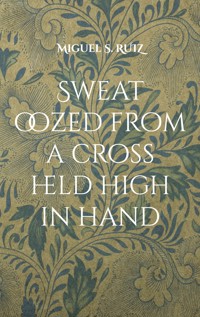 Sweat oozed from a cross held high in hand - Miguel S. Ruiz - ebook
