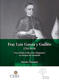 Fray Luis García y Guillén (1763-1834): Una mirada al alto clero chiapaneco en tiempos de transición - Sergei Alexander Mayagoitia Stone - ebook