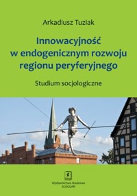 Innowacyjność w endogenicznym rozwoju regionu peryferyjnego - Tuziak Arkadiusz - książka
