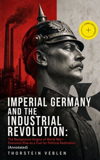 IMPERIAL GERMANY AND THE INDUSTRIAL REVOLUTION: The Background Origins of World War I - Economic Rise as a Fuel for Political Radicalism (Annotated) - Thorstein Veblen - ebook