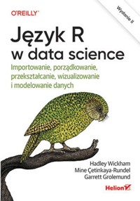 Język R w data science Importowanie, porządkowanie, przekształcanie, wizualizowanie i modelowanie danych - Hadley Wickham, Cetinkaya-Rundel Mine, Grolemund Garrett - książka