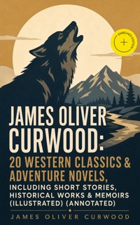 JAMES OLIVER CURWOOD: 20 Western Classics & Adventure Novels, Including Short Stories, Historical Works & Memoirs (Illustrated) (Annotated) - James Oliver Curwood - ebook