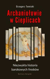 Archaniołowie w Cieplicach. Niezwykła historia barokowych fresków - Grzegorz Tomicki - ebook