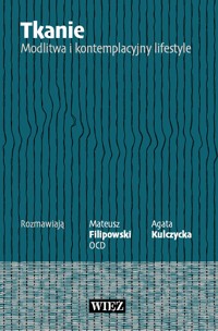 Tkanie. Modlitwa i kontemplacyjny lifestyle - Mateusz Filipowski OCD, Agata Kulczycka - ebook