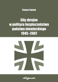 Siły zbrojne w polityce bezpieczeństwa państwa niemieckiego 1945-2007 - Cymek Tomasz - książka