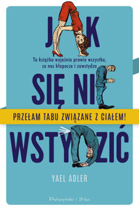 Jak się nie wstydzić. Ta książka wyjaśnia prawie wszystko, co nas kłopocze i zawstydza - Yael Adler - książka