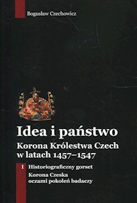 Idea i państwo Korona Królestwa Czech w latach 1457-1547 Tom 1 - Czechowicz Bogusław - książka
