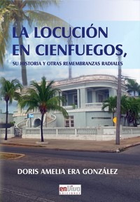 La locución en Cienfuegos. Su historia y otras remembranzas - Doris Amelia Era González - ebook