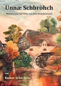 Unnæ Schbrohch Franken,fränkische Wörter,fränkische Sprüche,heitere Illustrationen auf fränkisch,Franconia,Franconian,fränkischer Dialekt,fränkische Mundart - Rainer Scherlein - ebook