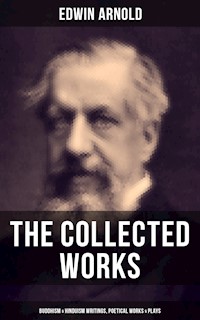 The Collected Works of Edwin Arnold: Buddhism & Hinduism Writings, Poetical Works & Plays - Edwin Arnold - ebook