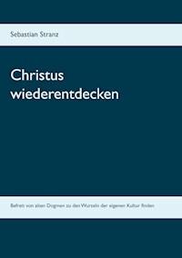 Christus wiederentdecken - Sebastian Stranz - ebook
