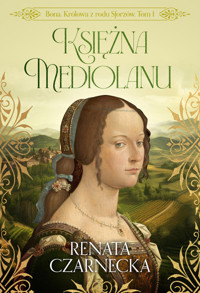 Bona Królowa z rodu Sforzów Tom 1 Księżna Mediolanu - Renata Czarnecka - książka