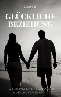 Glückliche Beziehung - wie du endlich eine glückliche Beziehung führen kannst - Tobias Hopfmüller - ebook