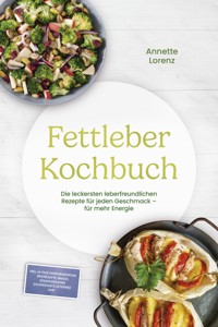 Fettleber Kochbuch: Die leckersten leberfreundlichen Rezepte für jeden Geschmack – für mehr Energie – inkl. 30-Tage-Ernährungsplan, Brotrezepte, Snacks, Süßspeisen ohne Zuckerzusatz, Getränke uvm. - Annette Lorenz - ebook
