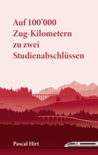 Auf 100'000 Zug-Kilometern zu zwei Studienabschlüssen - Pascal Hirt - ebook