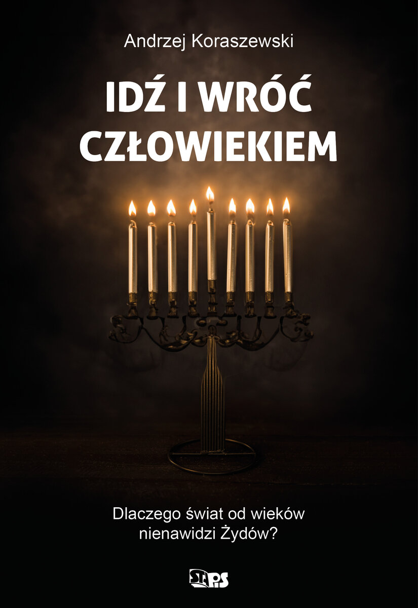Idź i wróć człowiekiem. Dlaczego świat od wieków nienawidzi Żydów? - Andrzej Koraszewski - książka