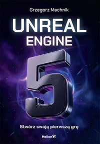 Unreal Engine 5. Stwórz swoją pierwszą grę - Grzegorz Machnik - książka