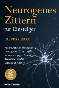 Neurogenes Zittern für Einsteiger - Das Praxisbuch: Mit bewährten Methoden neurogenes Zittern selbst anwenden gegen Stress, Traumata, innere Unruhe & Ängste - inkl. Alltags-Übungen, Trigger-Guide uvm. - Matthias Zielinski - ebook