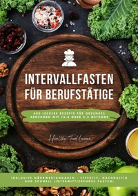 Intervallfasten für Berufstätige: 400 leckere Rezepte für gesundes Abnehmen mit 16:8 oder 5:2 Methode inklusive Nährwertangaben - effektiv, nachhaltig und schnell (Intermittierendes Fasten) - HEALTHY FOOD LOUNGE - ebook
