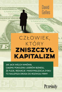 Człowiek, który zniszczył kapitalizm. Jak Jack Welch wmówił całemu pokoleniu liderów biznesu, że fuzje, redukcje i maksymalizacja zysku to najlepsza droga do rozwoju firmy - Gelles David - ebook