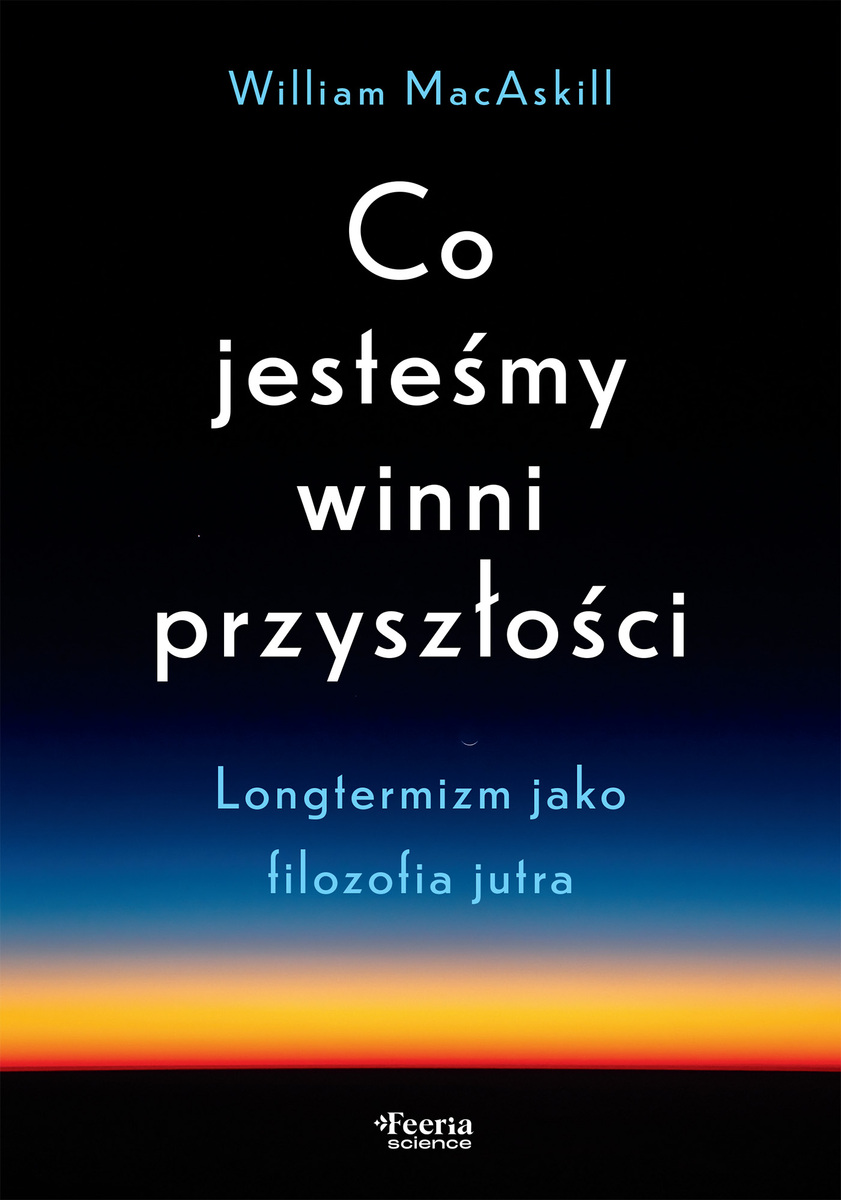 Co jesteśmy winni przyszłości. Longtermizm jako filozofia jutra - William MacAskill - ebook + książka