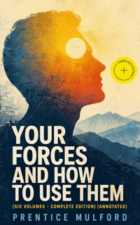 Your Forces and How to Use Them (Six Volumes - Complete Edition) (Annotated) - Prentice Mulford - ebook