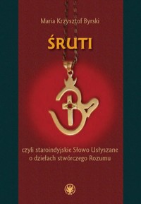 Śruti, czyli staroindyjskie Słowo Usłyszane o dziełach stwórczego Rozumu - Byrski Maria Krzysztof - książka