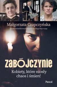 Zabójczynie. Kobiety, które niosły chaos i śmierć - Małgorzata Czapczyńska - książka