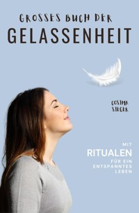 Gelassenheit: DAS GROSSE BUCH DER GELASSENHEIT! Wie Sie auf tiefer Ebene Gelassenheit finden und ein für alle Mal Ihren Stress bewältigen und Entspannung und innere Ruhe finden - Cosima Sieger - ebook