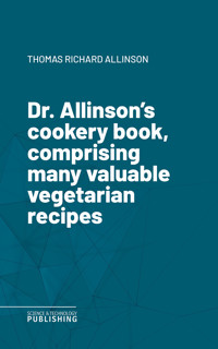 Dr. Allinson's cookery book, comprising many valuable vegetarian recipes - Thomas Richard Allinson - ebook
