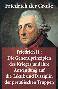 Friedrich II.: Die Generalprinzipien des Krieges und ihre Anwendung auf die Taktik und Disziplin der preußischen Truppen - - Friedrich der Große - ebook