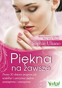 Piękna na zawsze. Prosty 30-dniowy program, jak wydobyć i zatrzymać piękno wewnętrzne i zewnętrzne - Sophie Uliano - ebook