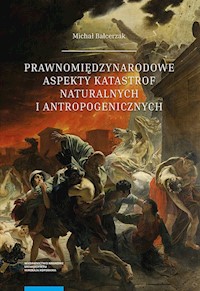 Prawnomiędzynarodowe aspekty katastrof naturalnych i antropogenicznych - Balcerzak Michał - książka