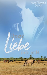Unsere Liebe stirbt nicht - Anna-Theresia Dersch - ebook