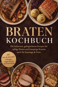 Braten Kochbuch: Die leckersten, gelingsicheren Rezepte für saftige Braten und knusprige Krusten – auch für Sonntage & Feste – inkl. Rubs & Marinaden, Füllungen, Veggie-Braten, Resteverwertung - Inge Hellig - ebook