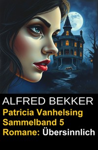 Übersinnlich (5 Romane mit Patricia Vanhelsing) - Alfred Bekker - ebook