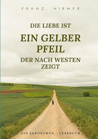 Die Liebe ist ein gelber Pfeil, der nach Westen zeigt - Franz Hirmer - ebook
