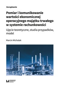 Pomiar i komunikowanie wartości ekonomicznej operacyjnego majątku trwałego w systemie rachunkowości - Michalak Marcin - książka