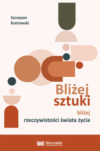 Bliżej sztuki bliżej rzeczywistości świata życia - Szczepan Kutrowski - książka