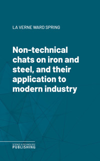 Non-technical chats on iron and steel, and their application to modern industry - La Verne Ward Spring - ebook