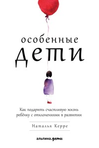 Особенные дети: Как подарить счастливую жизнь ребенку с отклонениями в развитии - Наталья Керре - ebook