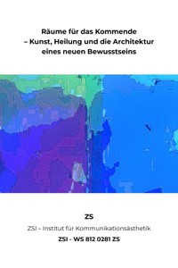 Räume für das Kommende – Kunst, Heilung und die Architektur eines neuen Bewusstseins - ZSI - WS 812 0281 ZS - ZS ZSI - ebook